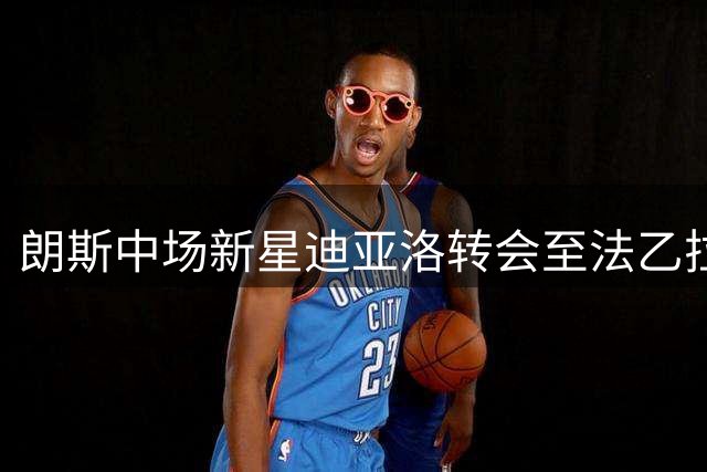 朗斯中场新星迪亚洛转会至法乙拉瓦勒